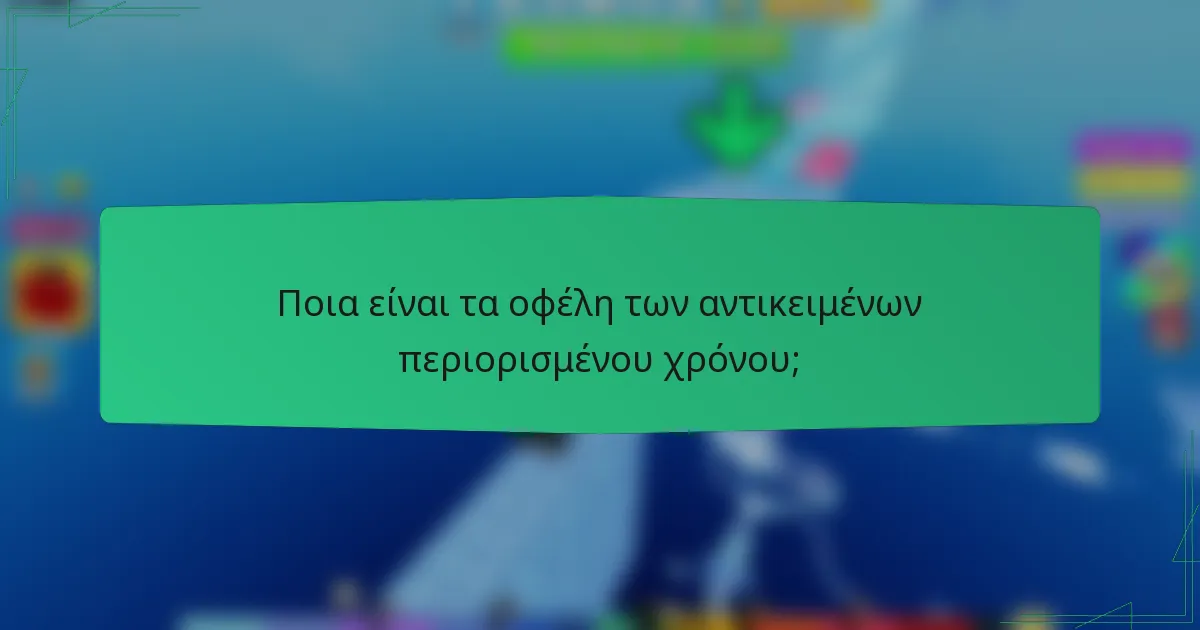 Ποια είναι τα οφέλη των αντικειμένων περιορισμένου χρόνου;