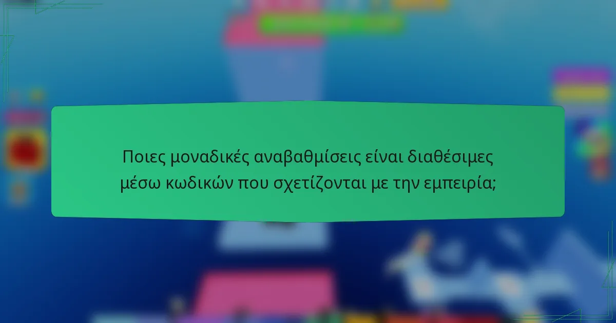 Ποιες μοναδικές αναβαθμίσεις είναι διαθέσιμες μέσω κωδικών που σχετίζονται με την εμπειρία;