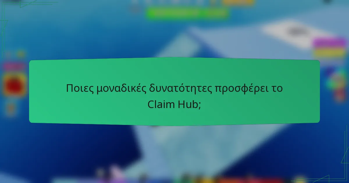 Ποιες μοναδικές δυνατότητες προσφέρει το Claim Hub;