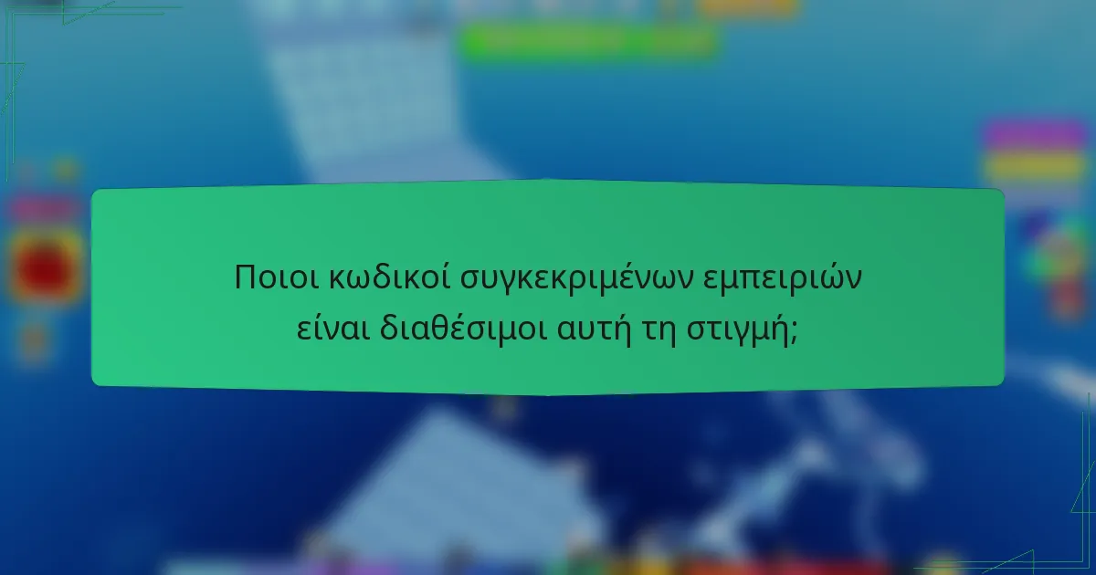 Ποιοι κωδικοί συγκεκριμένων εμπειριών είναι διαθέσιμοι αυτή τη στιγμή;