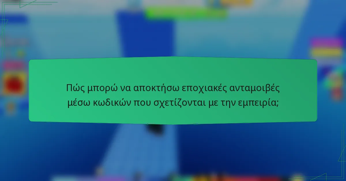 Πώς μπορώ να αποκτήσω εποχιακές ανταμοιβές μέσω κωδικών που σχετίζονται με την εμπειρία;
