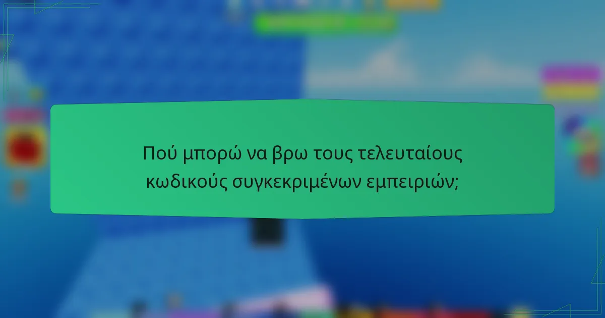 Πού μπορώ να βρω τους τελευταίους κωδικούς συγκεκριμένων εμπειριών;