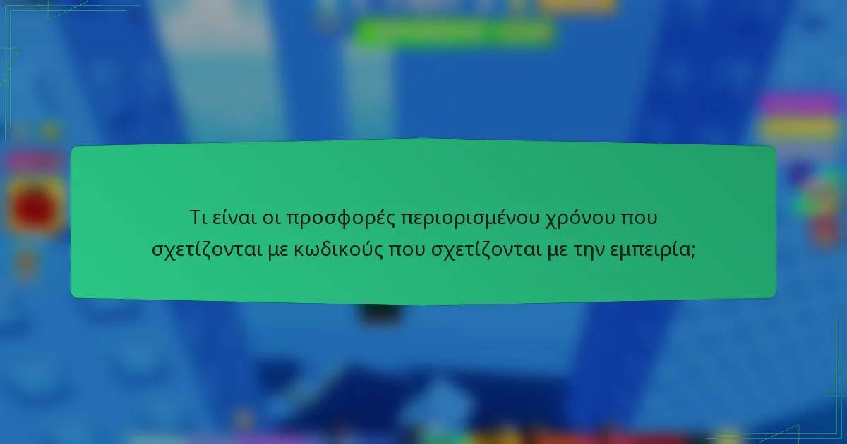 Τι είναι οι προσφορές περιορισμένου χρόνου που σχετίζονται με κωδικούς που σχετίζονται με την εμπειρία;