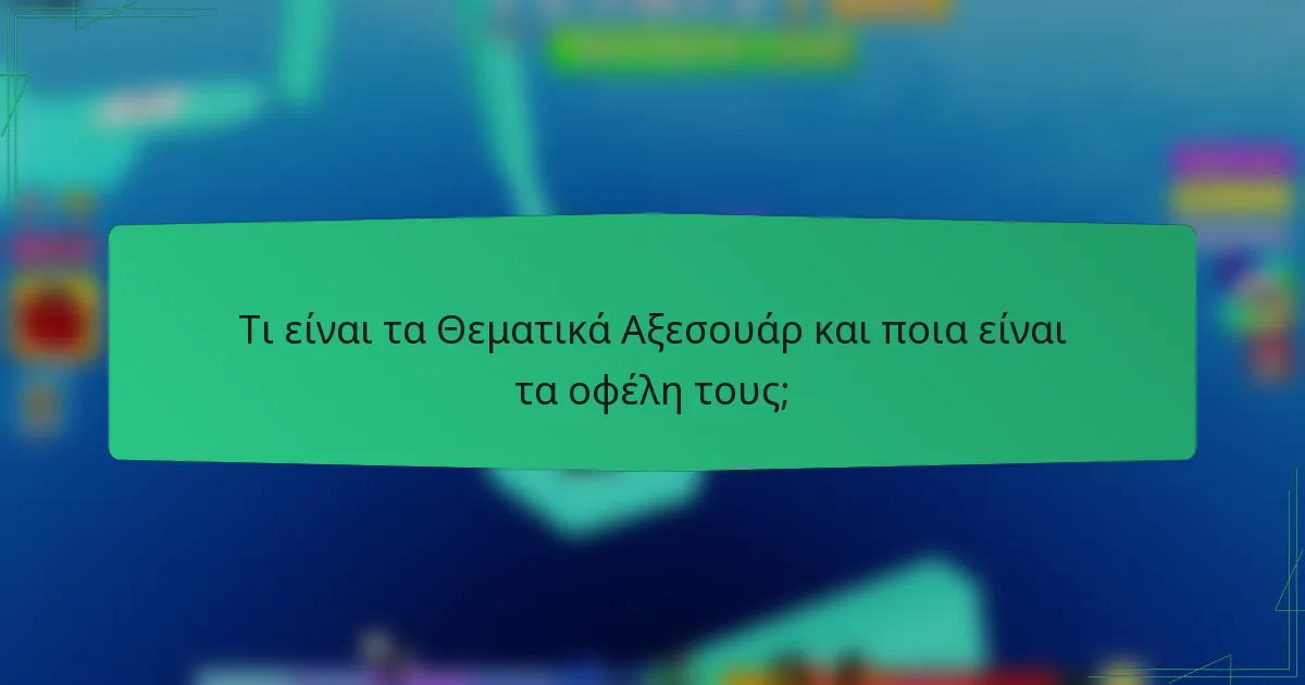 Τι είναι τα Θεματικά Αξεσουάρ και ποια είναι τα οφέλη τους;